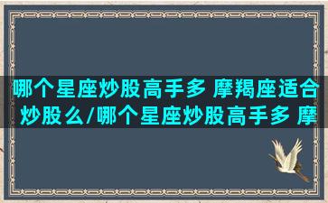 哪个星座炒股高手多 摩羯座适合炒股么/哪个星座炒股高手多 摩羯座适合炒股么-我的网站